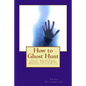 How to Ghost Hunt: Ghost Seeker Field Guides, For the New Hunters on The Block - Paperback