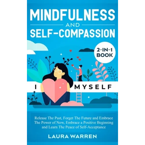 Mindfulness and Self-Compassion 2-in-1 Book: Release The Past, Forget The Future and Embrace The Power of Now, Embrace a Positive Beginning and Learn - Hardcover