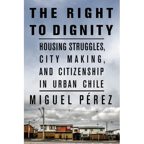 The Right to Dignity: Housing Struggles, City Making, and Citizenship in Urban Chile - Paperback