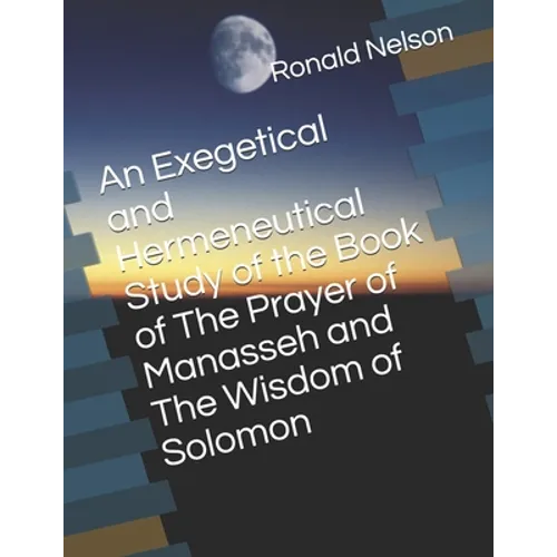 An Exegetical and Hermeneutical Study of the Book of The Prayer of Manasseh and The Wisdom of Solomon - Paperback