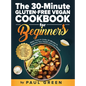The 30-Minute Gluten-free Vegan Cookbook for Beginners: 150 Simple, Delicious, and Nutritious, Plant-based Gluten-free Recipes. Make Them In Under 30 - Hardcover