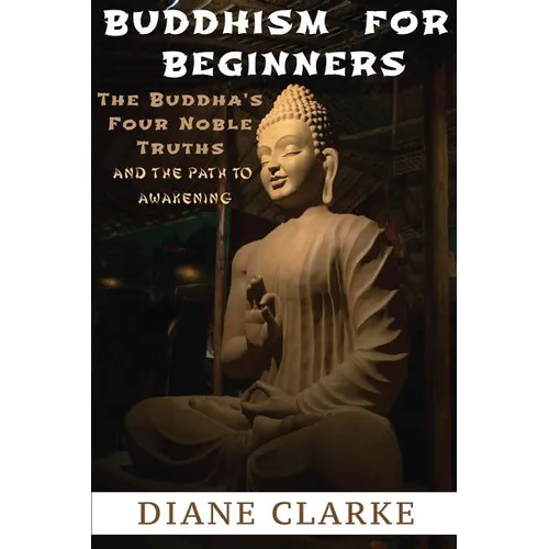 Buddhism For Beginners: The Buddha's Four Noble Truths And The Eightfold Path To Enlightenment - Paperback