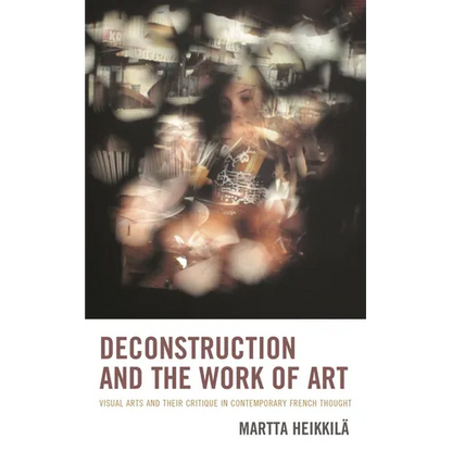 Deconstruction and the Work of Art: Visual Arts and Their Critique in Contemporary French Thought - Paperback
