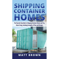 Shipping Container Homes: The Step-By-Step Guide to Shipping Container Homes and Tiny house living, Including Examples of Plans and Designs - Hardcover