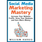 Social Media Marketing Mastery: Increase Your Website Traffic, Grow Your Business, and Earn More Money - Paperback