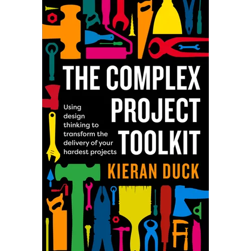 The Complex Project Toolkit: Using Design Thinking to Transform the Delivery of Your Hardest Projects - Paperback