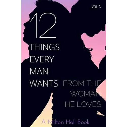 12 Things Every Man Wants From The Woman He Loves: Secrets Men Want Their Woman To Know But Don't Know How To Tell Her - Paperback