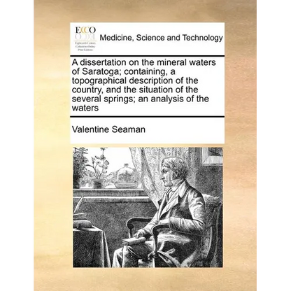 A dissertation on the mineral waters of Saratoga; containing, a topographical description of the country, and the situation of the several springs; an - Paperback