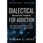 Dialectical Behavior Therapy for Addiction: The Easy Self - Help Guide - Simple Steps to Conquering Addictions to Porn - Eating Disorders - Substance - Paperback