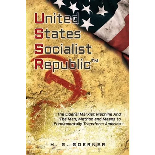 U.nited S.tates S.ocialist R.epublic: The Liberal / Marxist Machine And The Men, Method and Means to Fundamentally Transform America - Paperback