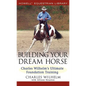 Building Your Dream Horse: Charles Wilhelm's Ultimate Foundation Training - Hardcover