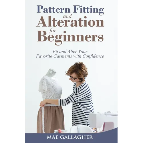Pattern Fitting and Alteration for Beginners: Fit and Alter Your Favorite Garments With Confidence: Fit and Alter Your Favorite Garments With Confid - Paperback