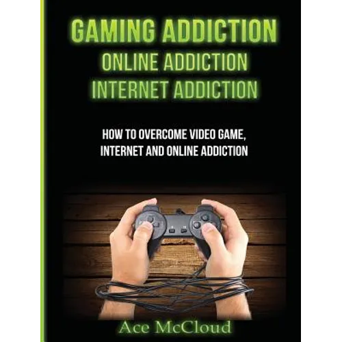 Gaming Addiction: Online Addiction: Internet Addiction: How To Overcome Video Game, Internet, And Online Addiction - Hardcover