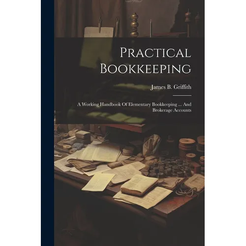Practical Bookkeeping: A Working Handbook Of Elementary Bookkeeping ... And Brokerage Accounts - Paperback