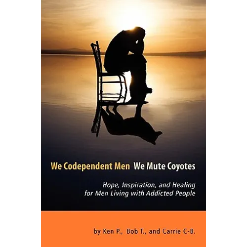 We Codependent Men - We Mute Coyotes: Hope, Inspiration, and Healing for Men Living with Addicted People - Paperback