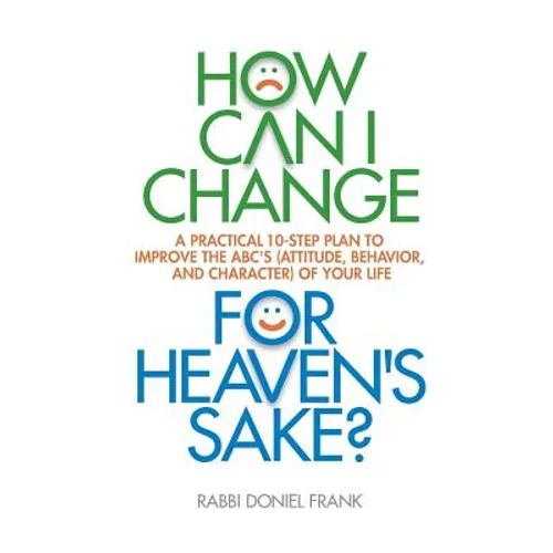 How Can I Change, for Heaven's Sake: A practical 10-step plan to improve the ABC's (Attitude, Behavior, and Character) of your life - Paperback
