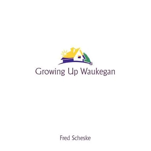 Growing Up Waukegan: A True Life Story about the Life Experiences of Growing Up in a Small Town - Paperback