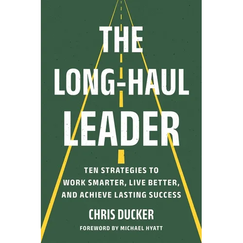 The Long-Haul Leader: Ten Strategies to Work Smarter, Live Better, and Achieve Lasting Success - Hardcover