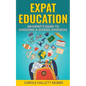 Expat Education: An Expat's Guide to Choosing a School Overseas - Paperback