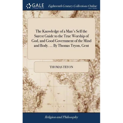 The Knowledge of a Man's Self the Surest Guide to the True Worship of God, and Good Government of the Mind and Body. ... By Thomas Tryon, Gent - Hardcover