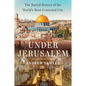Under Jerusalem: The Buried History of the World's Most Contested City - Hardcover