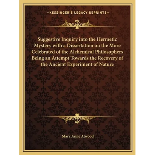Suggestive Inquiry Into the Hermetic Mystery with a Dissertation on the More Celebrated of the Alchemical Philosophers Being an Attempt Towards the Re - Paperback