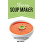 The Skinny Soup Maker Recipe Book: Delicious Low Calorie, Healthy and Simple Soup Machine Recipes Under 100, 200 and 300 Calories - Paperback