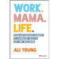 Work. Mama. Life.: From Motherhood Burnout to Abundant Health, Joy and Wellbeing - Paperback