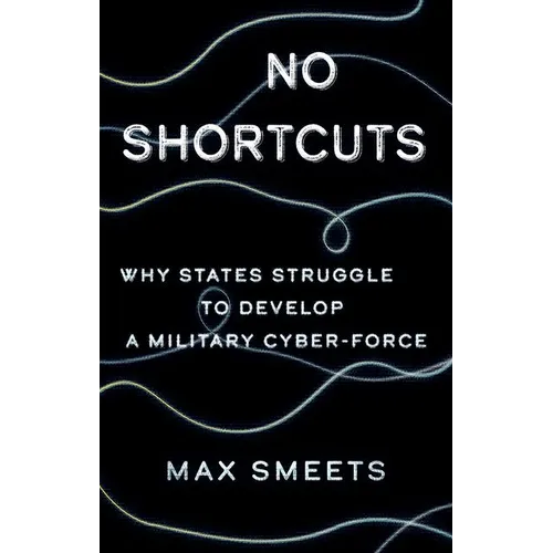 No Shortcuts: Why States Struggle to Develop a Military Cyber-Force - Hardcover