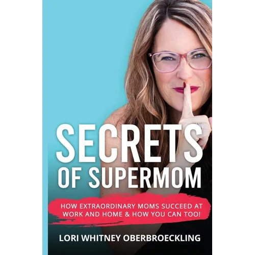 Secrets of Supermom: How Extraordinary Moms Succeed at Work and Home & How You Can Too! - Paperback