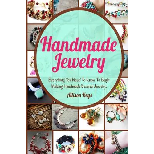 Handmade Jewelry: Everything You Need To Know To Begin Making Handmade Beaded Jewelry - Paperback