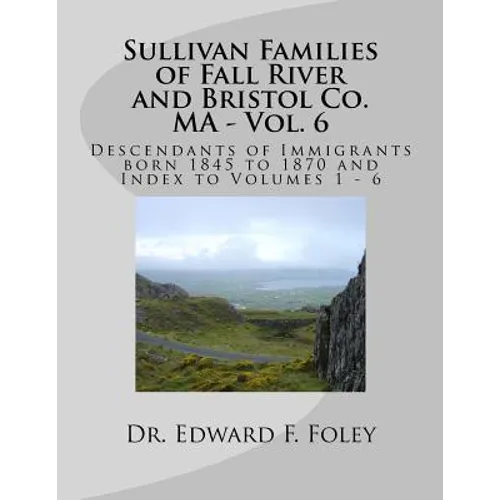 Sullivan Families of Fall River and Bristol Co. MA - Vol. 6: Descendants of Immigrants born 1845 to 1870 - Paperback