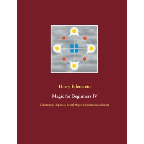Magic for Beginners IV: Meditation, Hypnosis, Ritual Magic, Schamanism and more - Paperback
