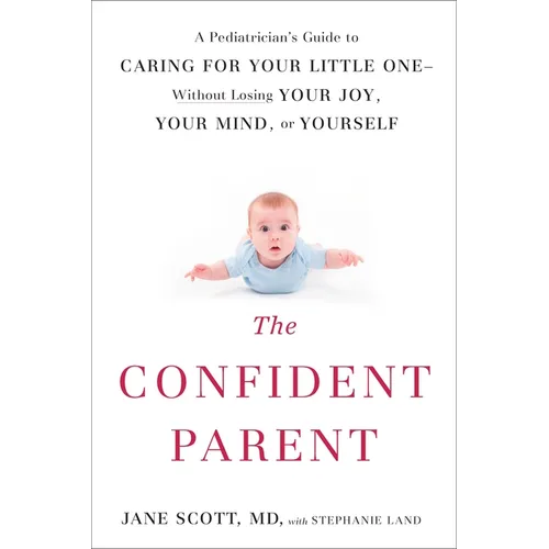 The Confident Parent: A Pediatrician's Guide to Caring for Your Little One--Without Losing Your Joy, Your Mind, or Yourself - Paperback