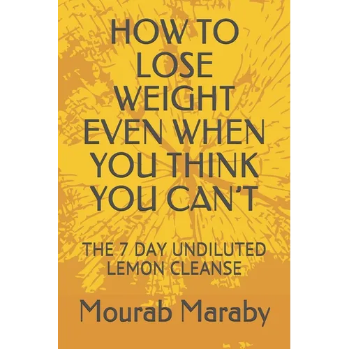 How to Lose Weight Even When You Think You Can't: The 7 Day Undiluted Lemon Cleanse - Paperback