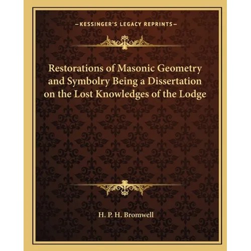 Restorations of Masonic Geometry and Symbolry Being a Dissertation on the Lost Knowledges of the Lodge - Paperback