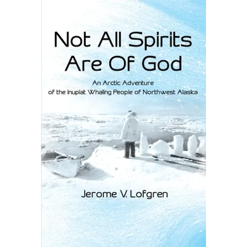 Not All Spirits Are of God: An Arctic Adventure of the Inupiat Whaling People of Northwest Alaska - Paperback