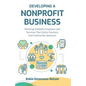 Developing A Nonprofit Business: Planning Fundable Programs and Services That Entice Grantors and Community Sponsors - Paperback