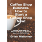 Coffee Shop Business. How to Start a Coffee Shop Now!: Coffee Shop Book for Massive Money by Starting your own Coffee Shop! - Paperback