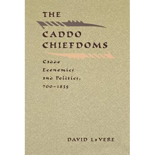 The Caddo Chiefdoms: Caddo Economics and Politics, 700-1835 - Hardcover