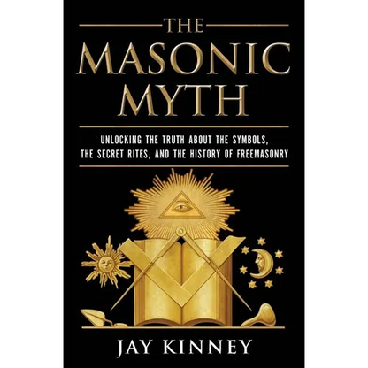 The Masonic Myth: Unlocking the Truth about the Symbols, the Secret Rites, and the History of Freemasonry - Paperback