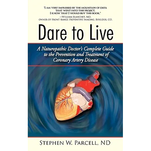 Dare to Live: A Naturopathic Doctor's Complete Guide to the Prevention and Treatment of Coronary Artery Disease - Hardcover