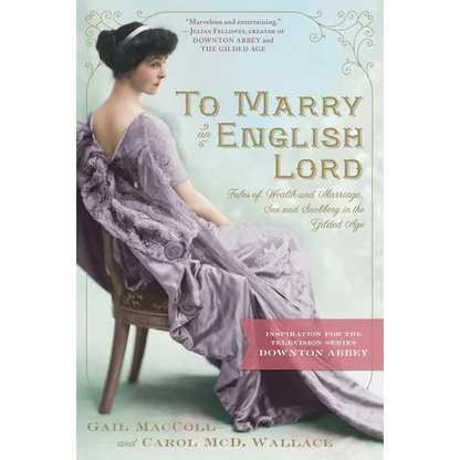 To Marry an English Lord: Tales of Wealth and Marriage, Sex and Snobbery in the Gilded Age (an Inspiration for Downton Abbey) - Paperback