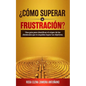 ¿cómo Superar La Frustración?: Una Guía Para Identificar El Origen de Los Obstáculos Que Te Impiden Lograr Tus Objetivos - Paperback
