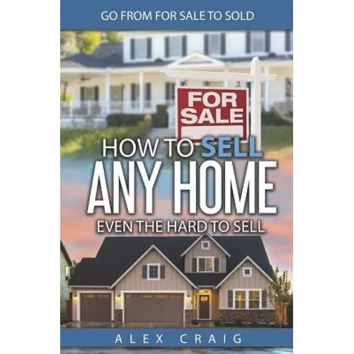How to Sell Any Home Even the Hard to Sell: Go from for Sale to Sold - Paperback