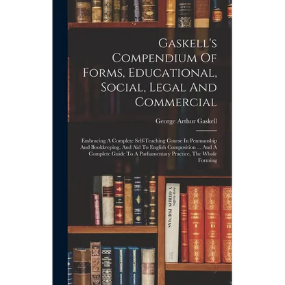Gaskell's Compendium Of Forms, Educational, Social, Legal And Commercial: Embracing A Complete Self-teaching Course In Penmanship And Bookkeeping, And - Hardcover