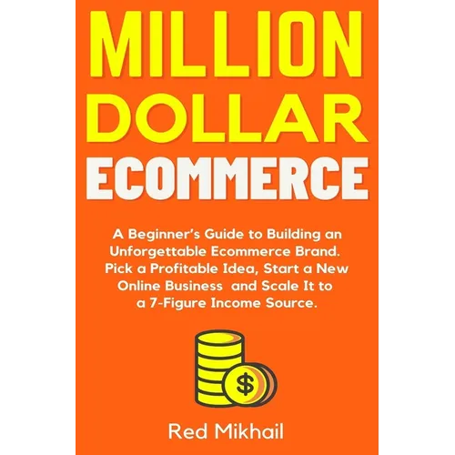 Million Dollar Ecommerce: A Beginner's Guide to Building an Unforgettable Ecommerce Brand. Pick a Profitable Idea, Start a New Online Business a - Paperback
