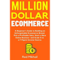 Million Dollar Ecommerce: A Beginner's Guide to Building an Unforgettable Ecommerce Brand. Pick a Profitable Idea, Start a New Online Business a - Paperback