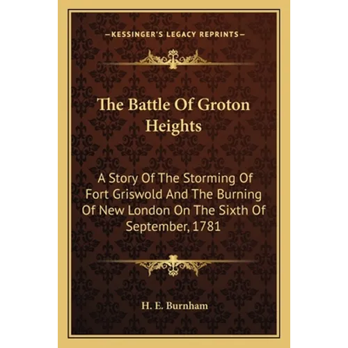 The Battle Of Groton Heights: A Story Of The Storming Of Fort Griswold And The Burning Of New London On The Sixth Of September, 1781 - Paperback