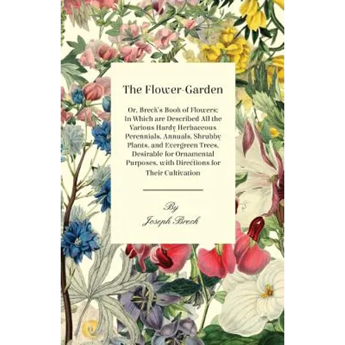 The Flower-Garden: Or, Breck's Book of Flowers; in Which are Described all the Various Hardy Herbaceous Perennials, Annuals, Shrubby Plan - Paperback